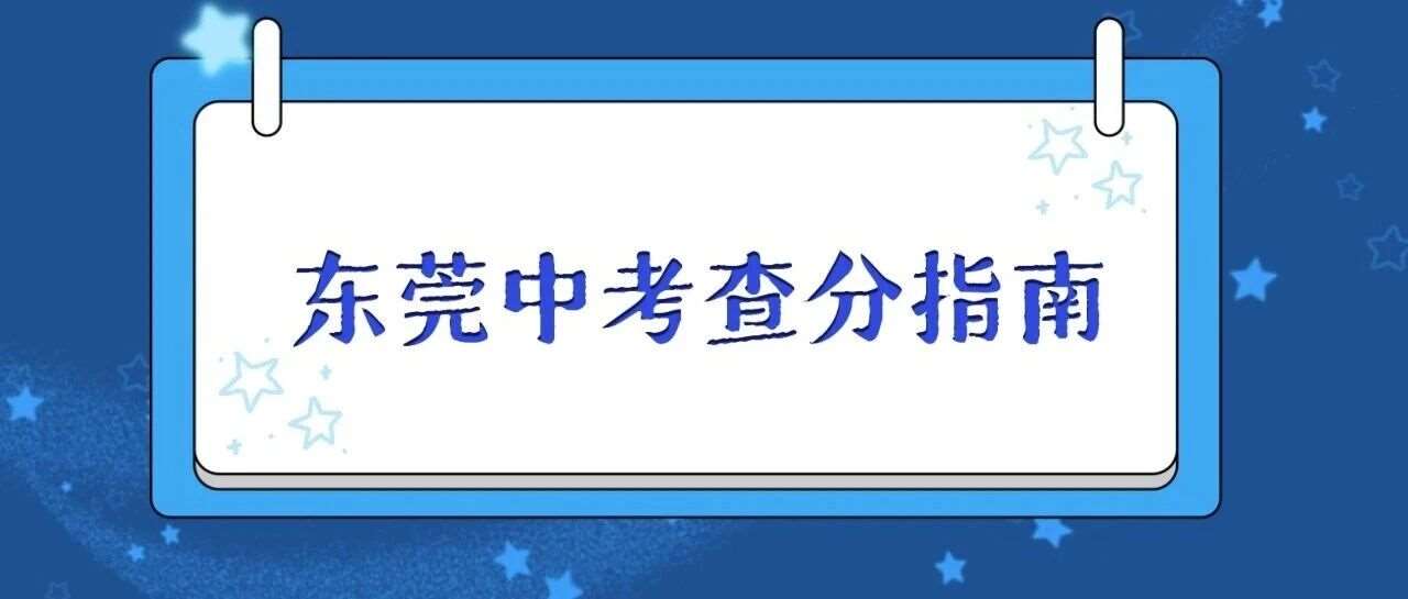 2026东莞中考*7月15号10点可查！查分入口、复核流程、后续安排看这篇就够了